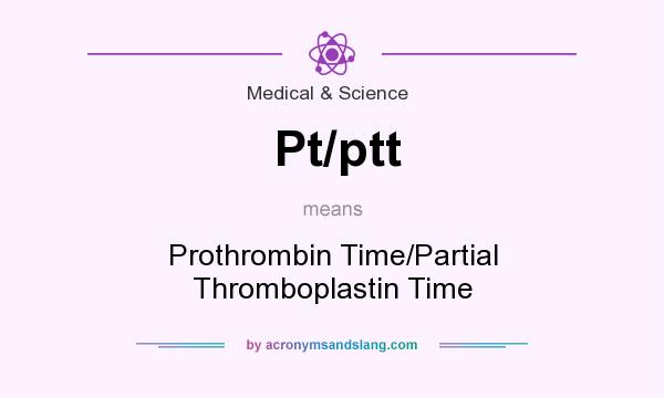 What does Pt/ptt mean? It stands for Prothrombin Time/Partial Thromboplastin Time