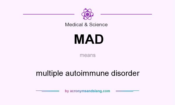 What does MAD mean? It stands for multiple autoimmune disorder