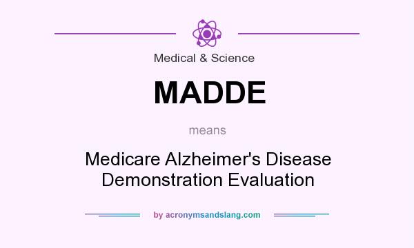 What does MADDE mean? It stands for Medicare Alzheimer`s Disease Demonstration Evaluation