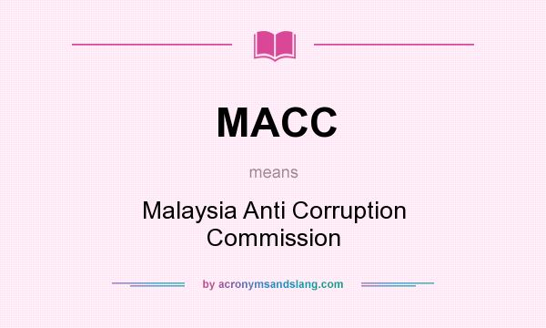 What does MACC mean? It stands for Malaysia Anti Corruption Commission