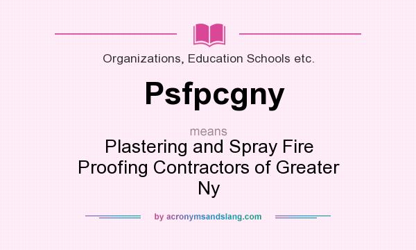 What does Psfpcgny mean? It stands for Plastering and Spray Fire Proofing Contractors of Greater Ny