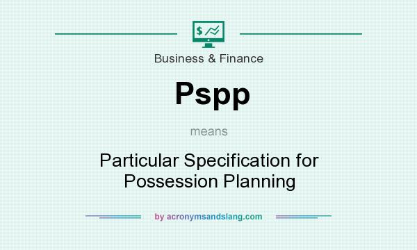 What does Pspp mean? It stands for Particular Specification for Possession Planning