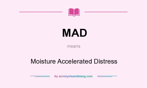 What does MAD mean? It stands for Moisture Accelerated Distress