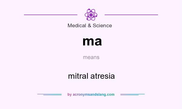 What does ma mean? It stands for mitral atresia