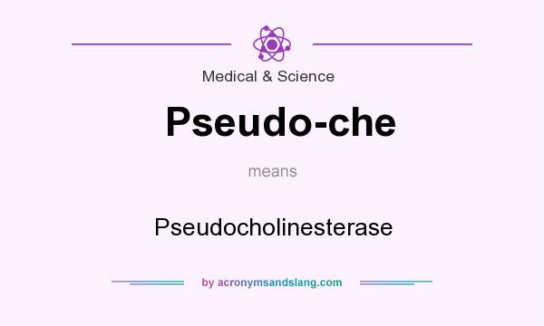 What does Pseudo-che mean? It stands for Pseudocholinesterase