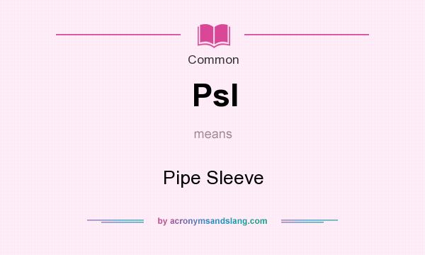 What does Psl mean? It stands for Pipe Sleeve