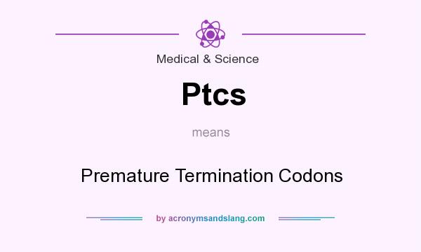 What does Ptcs mean? It stands for Premature Termination Codons