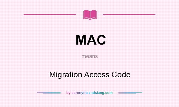 What does MAC mean? It stands for Migration Access Code