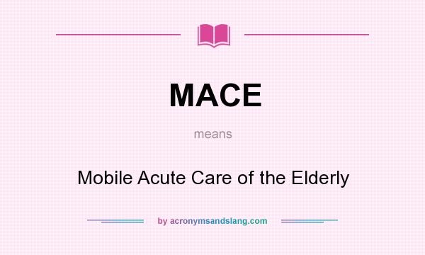 What does MACE mean? It stands for Mobile Acute Care of the Elderly