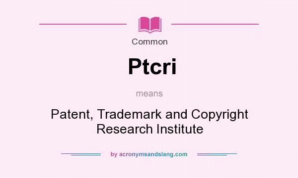 What does Ptcri mean? It stands for Patent, Trademark and Copyright Research Institute