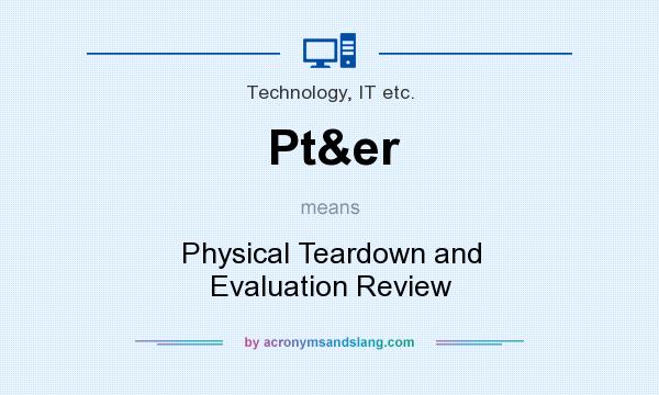 What does Pt&er mean? It stands for Physical Teardown and Evaluation Review