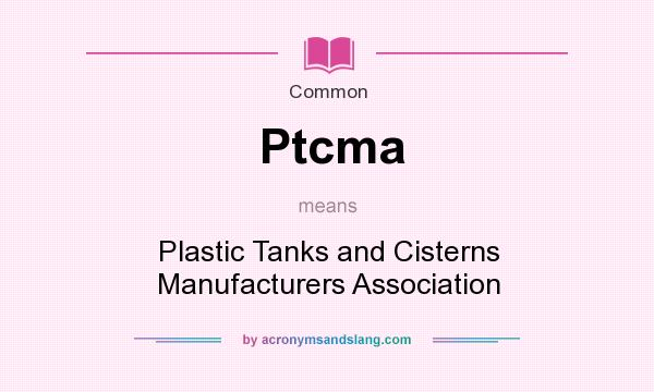 What does Ptcma mean? It stands for Plastic Tanks and Cisterns Manufacturers Association