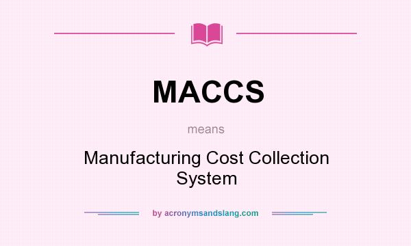 What does MACCS mean? It stands for Manufacturing Cost Collection System