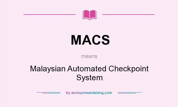 What does MACS mean? It stands for Malaysian Automated Checkpoint System