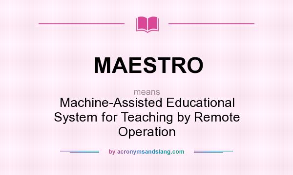 What does MAESTRO mean? It stands for Machine-Assisted Educational System for Teaching by Remote Operation