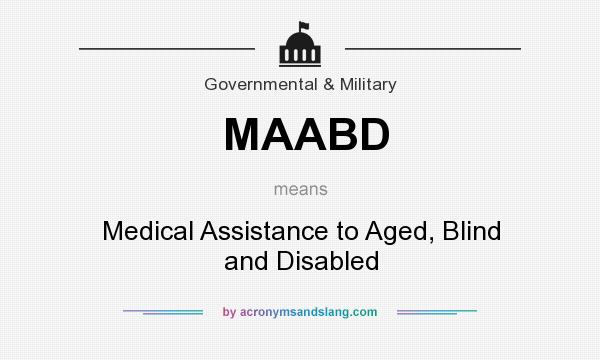 What does MAABD mean? It stands for Medical Assistance to Aged, Blind and Disabled
