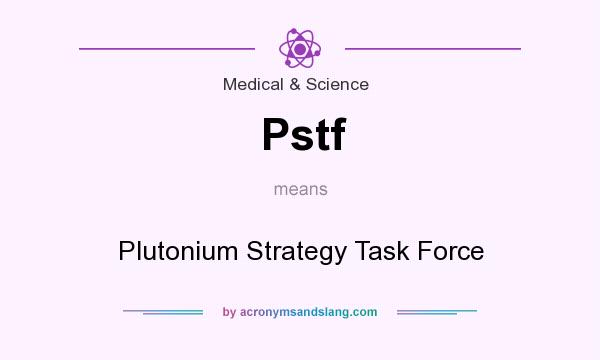 What does Pstf mean? It stands for Plutonium Strategy Task Force