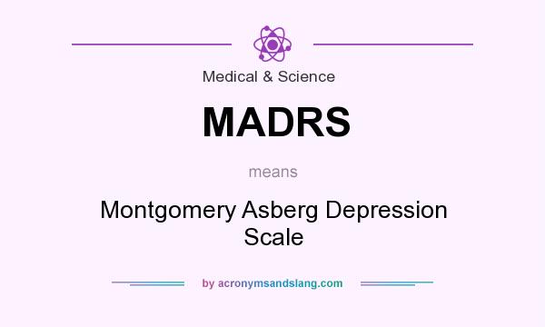 What does MADRS mean? It stands for Montgomery Asberg Depression Scale