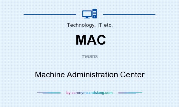 What does MAC mean? It stands for Machine Administration Center