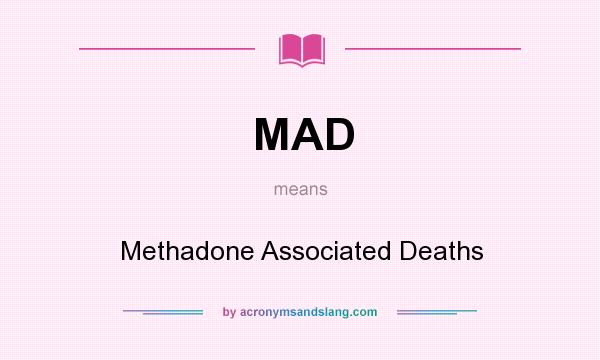 What does MAD mean? It stands for Methadone Associated Deaths