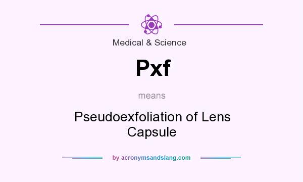 What does Pxf mean? It stands for Pseudoexfoliation of Lens Capsule