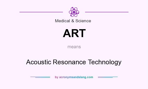 What does ART mean? It stands for Acoustic Resonance Technology
