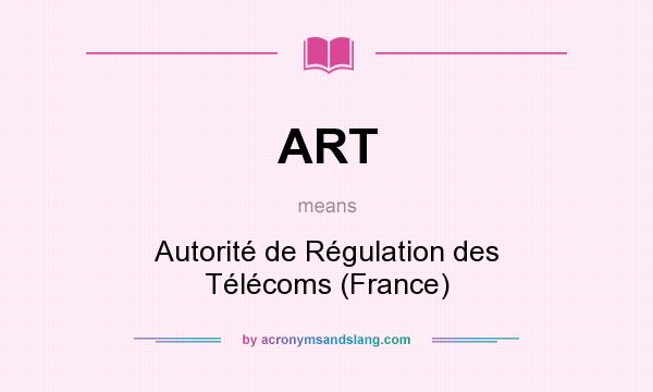 What does ART mean? It stands for Autorité de Régulation des Télécoms (France)