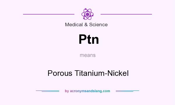 What does Ptn mean? It stands for Porous Titanium-Nickel