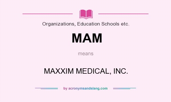 What does MAM mean? It stands for MAXXIM MEDICAL, INC.