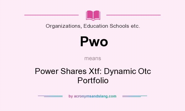 What does Pwo mean? It stands for Power Shares Xtf: Dynamic Otc Portfolio