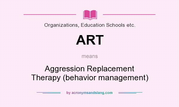 What does ART mean? It stands for Aggression Replacement Therapy (behavior management)