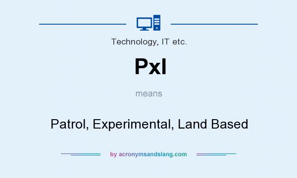 What does Pxl mean? It stands for Patrol, Experimental, Land Based