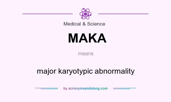 What does MAKA mean? It stands for major karyotypic abnormality