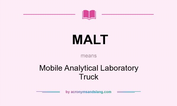 What does MALT mean? It stands for Mobile Analytical Laboratory Truck