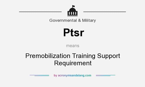What does Ptsr mean? It stands for Premobilization Training Support Requirement