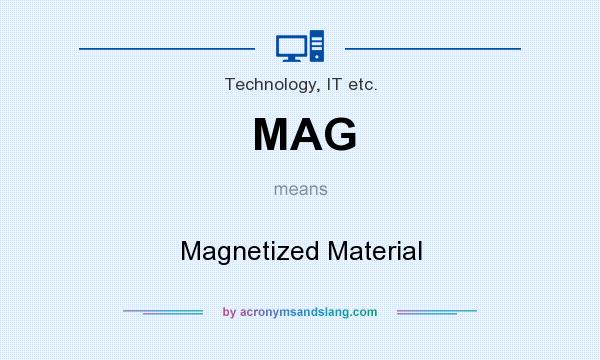 What does MAG mean? It stands for Magnetized Material