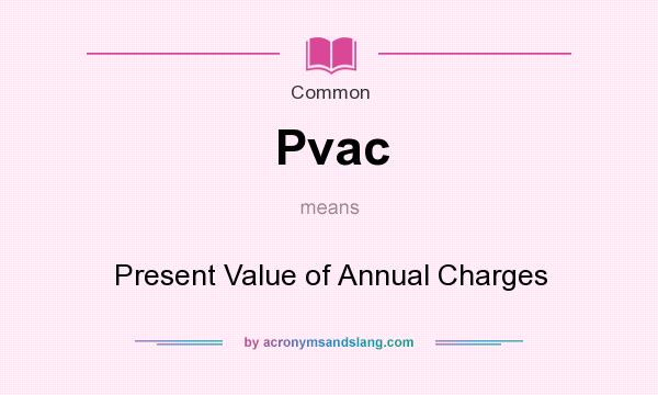 What does Pvac mean? It stands for Present Value of Annual Charges