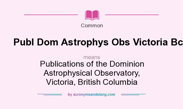 What does Publ Dom Astrophys Obs Victoria Bc mean? It stands for Publications of the Dominion Astrophysical Observatory, Victoria, British Columbia