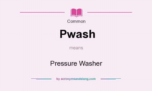 What does Pwash mean? It stands for Pressure Washer