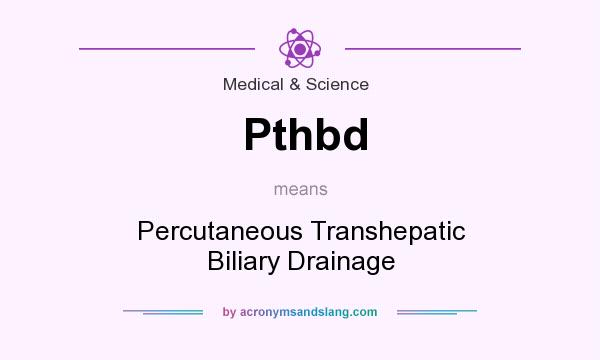 What does Pthbd mean? It stands for Percutaneous Transhepatic Biliary Drainage