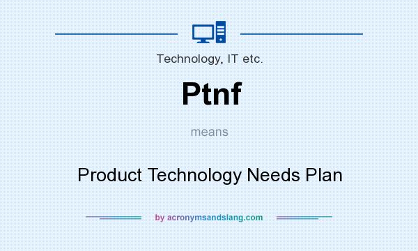 What does Ptnf mean? It stands for Product Technology Needs Plan
