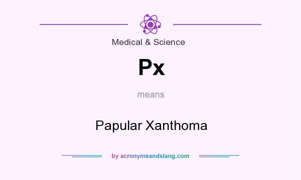 What does Px mean? It stands for Papular Xanthoma