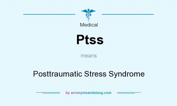 What does Ptss mean? It stands for Posttraumatic Stress Syndrome