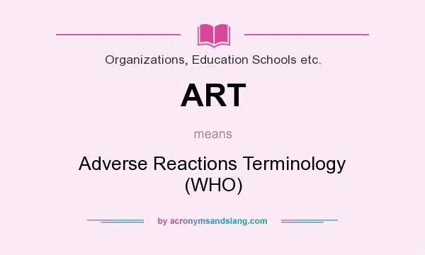 What does ART mean? It stands for Adverse Reactions Terminology (WHO)