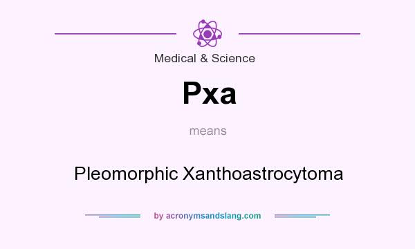What does Pxa mean? It stands for Pleomorphic Xanthoastrocytoma