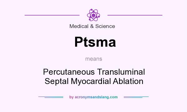 What does Ptsma mean? It stands for Percutaneous Transluminal Septal Myocardial Ablation