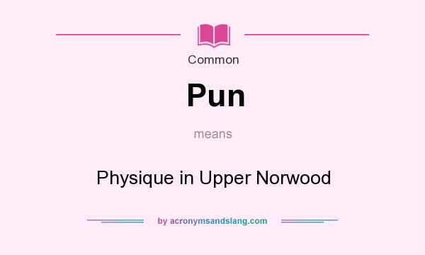 What does Pun mean? It stands for Physique in Upper Norwood