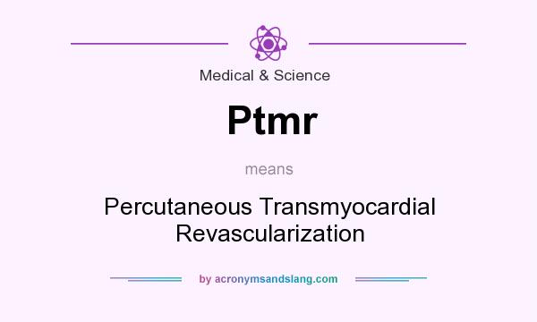 What does Ptmr mean? It stands for Percutaneous Transmyocardial Revascularization