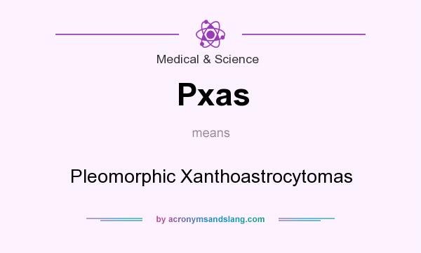 What does Pxas mean? It stands for Pleomorphic Xanthoastrocytomas