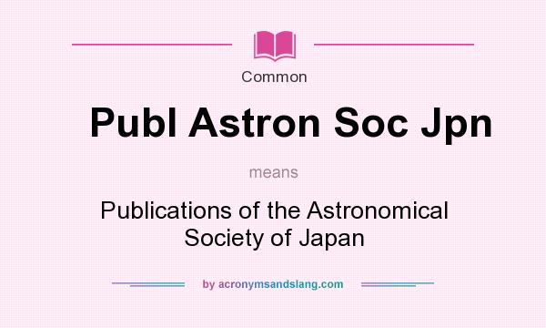 What does Publ Astron Soc Jpn mean? It stands for Publications of the Astronomical Society of Japan